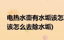 电热水壶有水垢该怎么去除(电热水壶有水垢该怎么去除水垢)