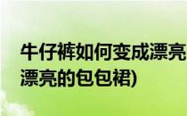 牛仔裤如何变成漂亮的包包(牛仔裤如何变成漂亮的包包裙)