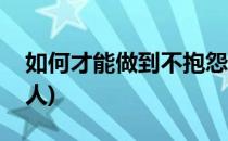 如何才能做到不抱怨(如何才能做到不抱怨别人)