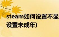 steam如何设置不显示成人内容(steam怎么设置未成年)