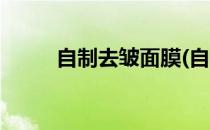自制去皱面膜(自制去皱面膜大全)