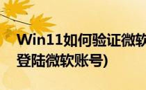 Win11如何验证微软账户(windows11怎么登陆微软账号)