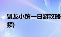 聚龙小镇一日游攻略(聚龙小镇一日游攻略视频)