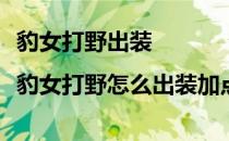 豹女打野出装|豹女打野怎么出装加点(新版豹女打野出装)
