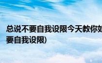 总说不要自我设限今天教你如何突破自我局限(要突破自己不要自我设限)