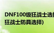 DNF100级狂战士选择什么武器好(dnf100级狂战士防具选择)