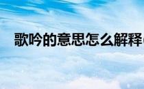 歌吟的意思怎么解释(歌吟的意思是什么?)