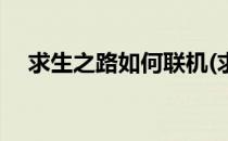 求生之路如何联机(求生之路如何联机玩)