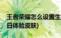 王者荣耀怎么设置生日(王者荣耀怎么设置生日体验皮肤)