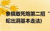 象棋敢死炮第二招“引蛇出洞”用法(象棋引蛇出洞基本走法)