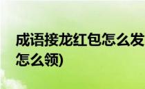 成语接龙红包怎么发(给开头的成语接龙红包怎么领)