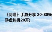 《问道》手游分享 20-80妖魔道和模拟器多开攻略(问道手游虚拟机20开)