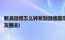 新浪微博怎么转发到微信朋友圈(新浪微博怎么转发到微信朋友圈去)