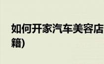 如何开家汽车美容店(如何开家汽车美容店书籍)