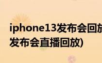 iphone13发布会回放怎么看(苹果iphone13发布会直播回放)