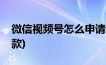 微信视频号怎么申请(微信视频号怎么申请退款)