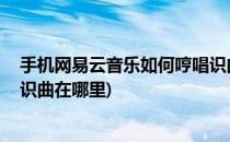 手机网易云音乐如何哼唱识曲 哼唱识曲在哪里(网易云听歌识曲在哪里)