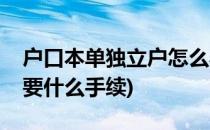 户口本单独立户怎么弄(把户口本单独立户需要什么手续)