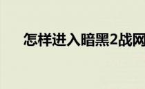 怎样进入暗黑2战网(暗黑2怎么连战网)