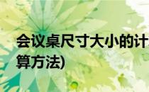 会议桌尺寸大小的计算(会议桌尺寸大小的计算方法)