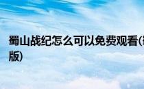 蜀山战纪怎么可以免费观看(蜀山战纪怎么可以免费观看完整版)