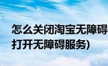 怎么关闭淘宝无障碍智能小助手(淘助手无法打开无障碍服务)