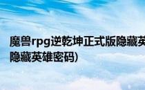 魔兽rpg逆乾坤正式版隐藏英雄攻略隐藏英雄密码(魔兽逆转隐藏英雄密码)