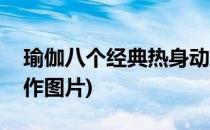 瑜伽八个经典热身动作(瑜伽八个经典热身动作图片)