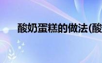 酸奶蛋糕的做法(酸奶蛋糕的做法烤箱)