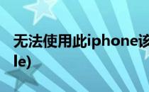 无法使用此iphone该怎么办(无法使用此apple)