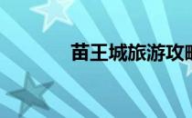苗王城旅游攻略(苗王城景点)