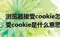 浏览器接受cookie怎么设置(浏览器设置为接受cookie是什么意思)