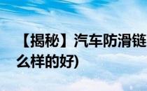 【揭秘】汽车防滑链哪种好(汽车防滑链用什么样的好)