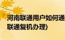 河南联通用户如何通过网上营业厅办理复机(联通复机办理)