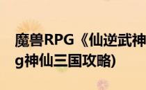 魔兽RPG《仙逆武神》游戏攻略(魔兽争霸rpg神仙三国攻略)