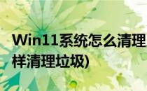 Win11系统怎么清理系统垃圾(win 10系统怎样清理垃圾)