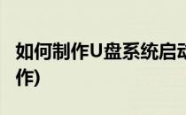 如何制作U盘系统启动盘(系统启动U盘怎么制作)