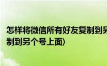 怎样将微信所有好友复制到另个号上(怎样将微信所有好友复制到另个号上面)