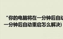 “你的电脑将在一分钟后自动重启”解决方法(你的电脑将在一分钟后自动重启怎么解决)