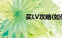 买LV攻略(如何在官网买lv)