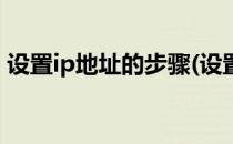 设置ip地址的步骤(设置ip地址的步骤win10)