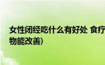 女性闭经吃什么有好处 食疗方帮你改善闭经(闭经吃什么食物能改善)