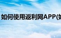 如何使用返利网APP(如何使用返利网买东西)
