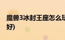 魔兽3冰封王座怎么玩(魔兽3冰封王座怎么玩好)