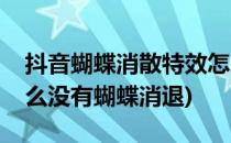 抖音蝴蝶消散特效怎么制作(抖音特效里面怎么没有蝴蝶消退)