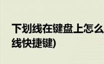 下划线在键盘上怎么打快捷键(怎么输入下划线快捷键)