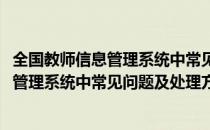 全国教师信息管理系统中常见问题及处理方法(全国教师信息管理系统中常见问题及处理方法有哪些)