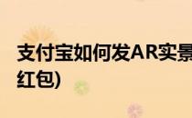 支付宝如何发AR实景红包(支付宝ar特效主题红包)