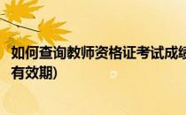 如何查询教师资格证考试成绩(如何查询教师资格证考试成绩有效期)