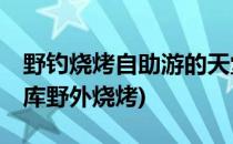 野钓烧烤自助游的天堂——上庄水库(上庄水库野外烧烤)